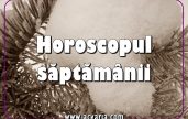 Horoscopul saptamanii